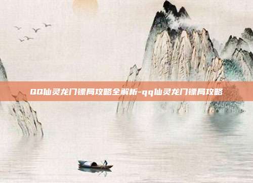 QQ仙灵龙门镖局攻略全解析-qq仙灵龙门镖局攻略