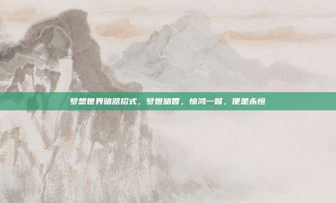 梦想世界暗器招式,梦世暗香,惊鸿一瞥,便是永恒