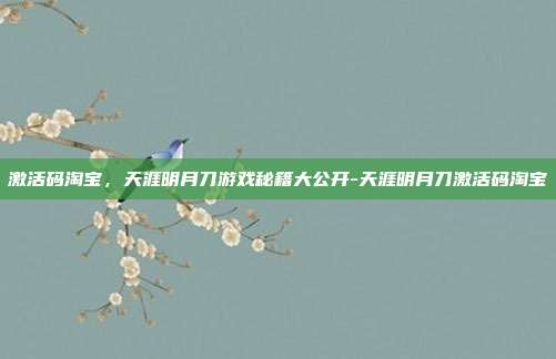 激活码淘宝,天涯明月刀游戏秘籍大公开-天涯明月刀激活码淘宝