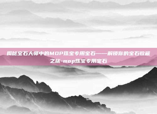 揭秘宝石大师中的MOP珠宝专用宝石——解锁你的宝石收藏之旅-mop珠宝专用宝石