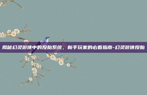 揭秘幻灵游侠中的投胎系统,新手玩家的必看指南-幻灵游侠投胎