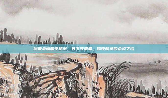 魔兽争霸暗夜精灵,月下守望者,暗夜精灵的永恒之歌