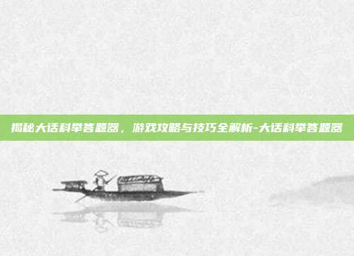 揭秘大话科举答题器,游戏攻略与技巧全解析-大话科举答题器