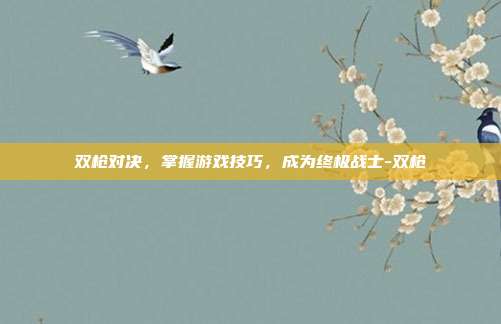 双枪对决,掌握游戏技巧,成为终极战士-双枪