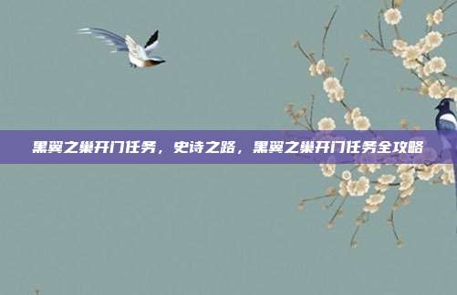 黑翼之巢开门任务,史诗之路,黑翼之巢开门任务全攻略