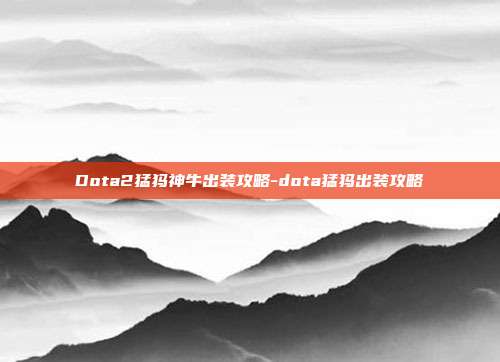 Dota2猛犸神牛出装攻略-dota猛犸出装攻略
