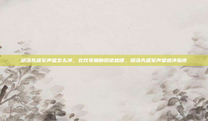 部落先遣军声望怎么冲,北伐号角响彻诺森德,部落先遣军声望速冲指南