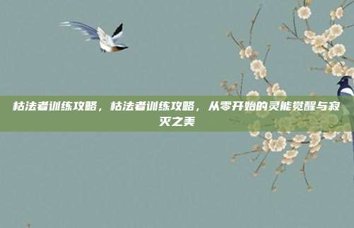 枯法者训练攻略,枯法者训练攻略,从零开始的灵能觉醒与寂灭之美
