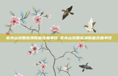 农夫山泉回应溴酸盐含量争议-农夫山泉回应溴酸盐含量争议