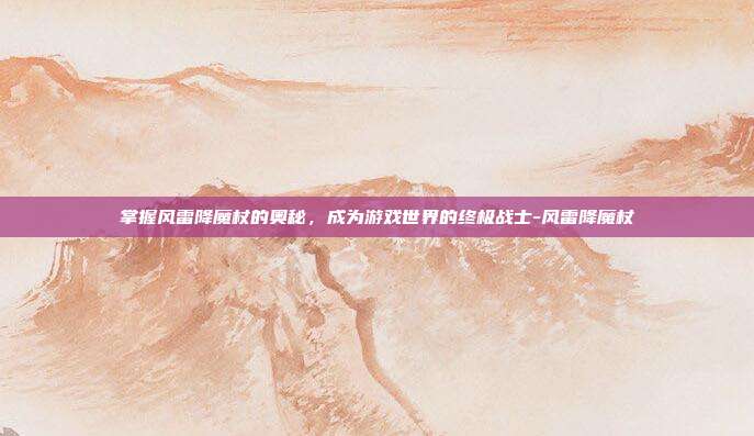 掌握风雷降魔杖的奥秘,成为游戏世界的终极战士-风雷降魔杖