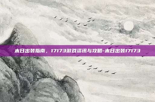 末日出装指南,17173游戏资讯与攻略-末日出装17173