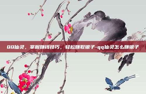 QQ仙灵,掌握赚钱技巧,轻松赚取银子-qq仙灵怎么赚银子