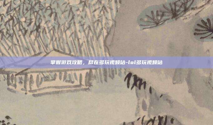掌握游戏攻略,尽在多玩视频站-lol多玩视频站
