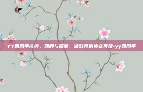 YY四周年庆典,回顾与展望,游戏界的传奇再续-yy四周年