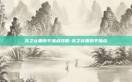 龙之谷重炮手加点攻略-龙之谷重炮手加点