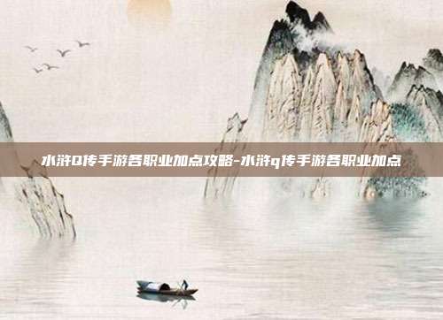 水浒Q传手游各职业加点攻略-水浒q传手游各职业加点