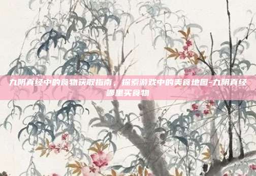 九阴真经中的食物获取指南,探索游戏中的美食地图-九阴真经哪里买食物
