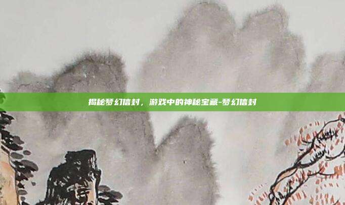 揭秘梦幻信封,游戏中的神秘宝藏-梦幻信封