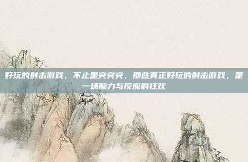好玩的射击游戏,不止是突突突,那些真正好玩的射击游戏,是一场脑力与反应的狂欢