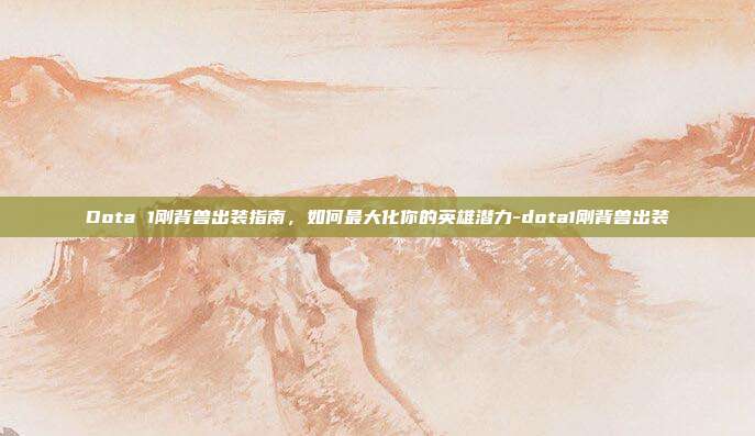 Dota 1刚背兽出装指南,如何最大化你的英雄潜力-dota1刚背兽出装