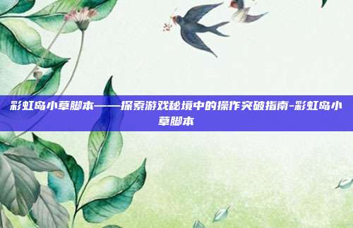 彩虹岛小草脚本——探索游戏秘境中的操作突破指南-彩虹岛小草脚本
