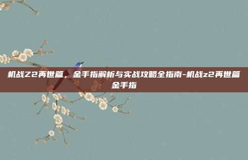 机战Z2再世篇,金手指解析与实战攻略全指南-机战z2再世篇金手指