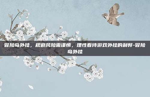 冒险岛外挂,规避风险需谨慎,理性看待游戏外挂的利弊-冒险岛外挂