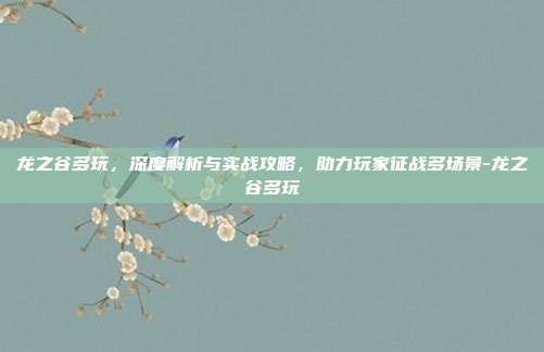 龙之谷多玩,深度解析与实战攻略,助力玩家征战多场景-龙之谷多玩