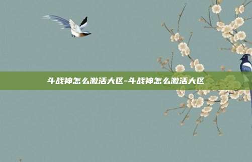 斗战神怎么激活大区-斗战神怎么激活大区