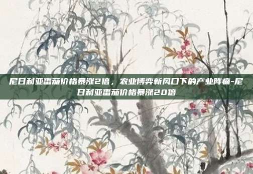 尼日利亚番茄价格暴涨2倍,农业博弈新风口下的产业阵痛-尼日利亚番茄价格暴涨20倍