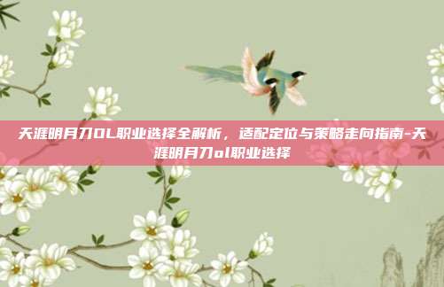 天涯明月刀OL职业选择全解析,适配定位与策略走向指南-天涯明月刀ol职业选择