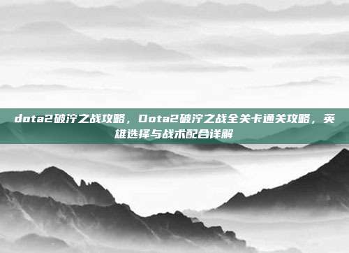 dota2破泞之战攻略,Dota2破泞之战全关卡通关攻略,英雄选择与战术配合详解