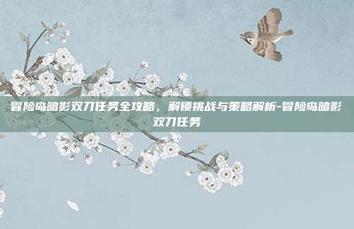 冒险岛暗影双刀任务全攻略,解锁挑战与策略解析-冒险岛暗影双刀任务