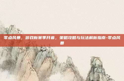 零点风暴,游戏新赛季开幕,策略攻略与玩法解析指南-零点风暴
