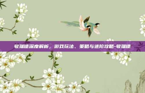 敏瑞德深度解析,游戏玩法、策略与进阶攻略-敏瑞德