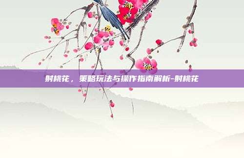 射桃花,策略玩法与操作指南解析-射桃花