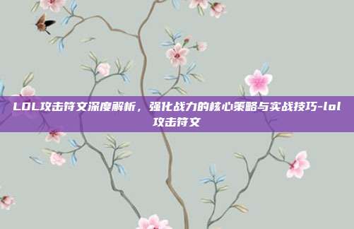 LOL攻击符文深度解析,强化战力的核心策略与实战技巧-lol攻击符文