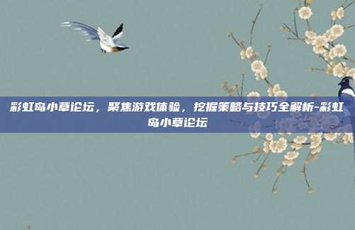 彩虹岛小草论坛,聚焦游戏体验,挖掘策略与技巧全解析-彩虹岛小草论坛