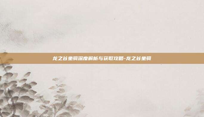 龙之谷坐骑深度解析与获取攻略-龙之谷坐骑