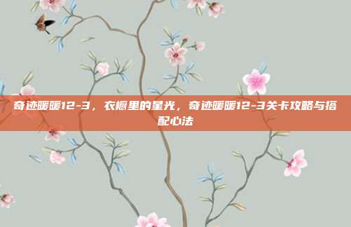 奇迹暖暖12-3,衣橱里的星光,奇迹暖暖12-3关卡攻略与搭配心法