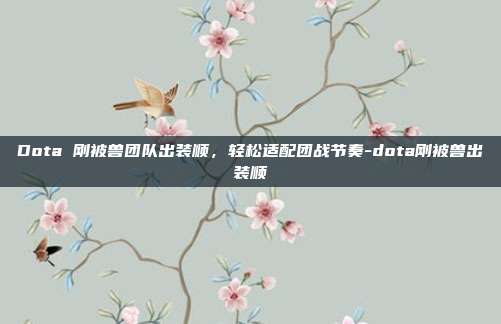 Dota 刚被兽团队出装顺,轻松适配团战节奏-dota刚被兽出装顺