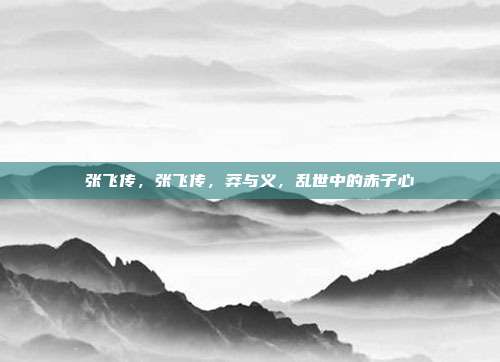 张飞传,张飞传,莽与义,乱世中的赤子心