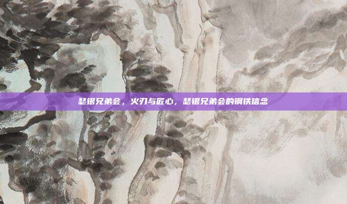 瑟银兄弟会,火刃与匠心,瑟银兄弟会的钢铁信念