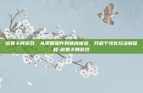 放置卡牌游戏,从策略操作到休闲体验,开启个性化玩法新征程-放置卡牌游戏