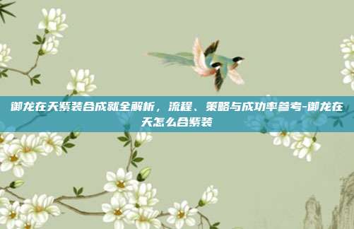 御龙在天紫装合成就全解析,流程、策略与成功率参考-御龙在天怎么合紫装