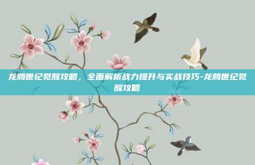 龙腾世纪觉醒攻略,全面解析战力提升与实战技巧-龙腾世纪觉醒攻略