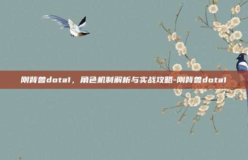 刚背兽dota1,角色机制解析与实战攻略-刚背兽dota1