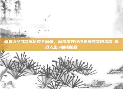 模拟人生3加钱秘籍全解析,解锁高效经济发展的实用指南-模拟人生3加钱秘籍
