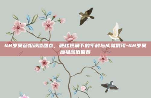 48岁吴彦祖颜值回春,硬核视角下的年龄与成就展现-48岁吴彦祖颜值回春