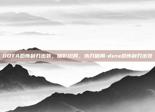 DOTA恐怖利刃出装,暗影织网,以刃破局-dota恐怖利刃出装